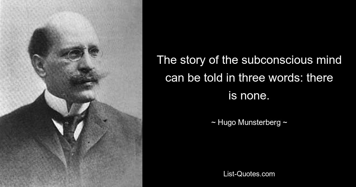 The story of the subconscious mind can be told in three words: there is none. — © Hugo Munsterberg