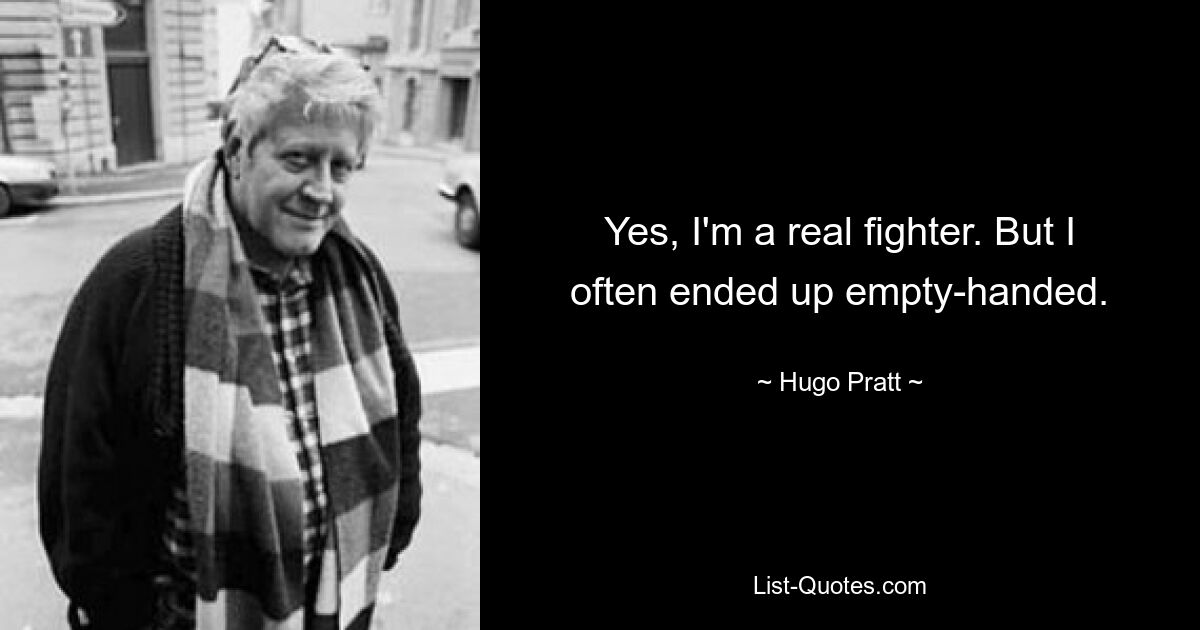 Yes, I'm a real fighter. But I often ended up empty-handed. — © Hugo Pratt