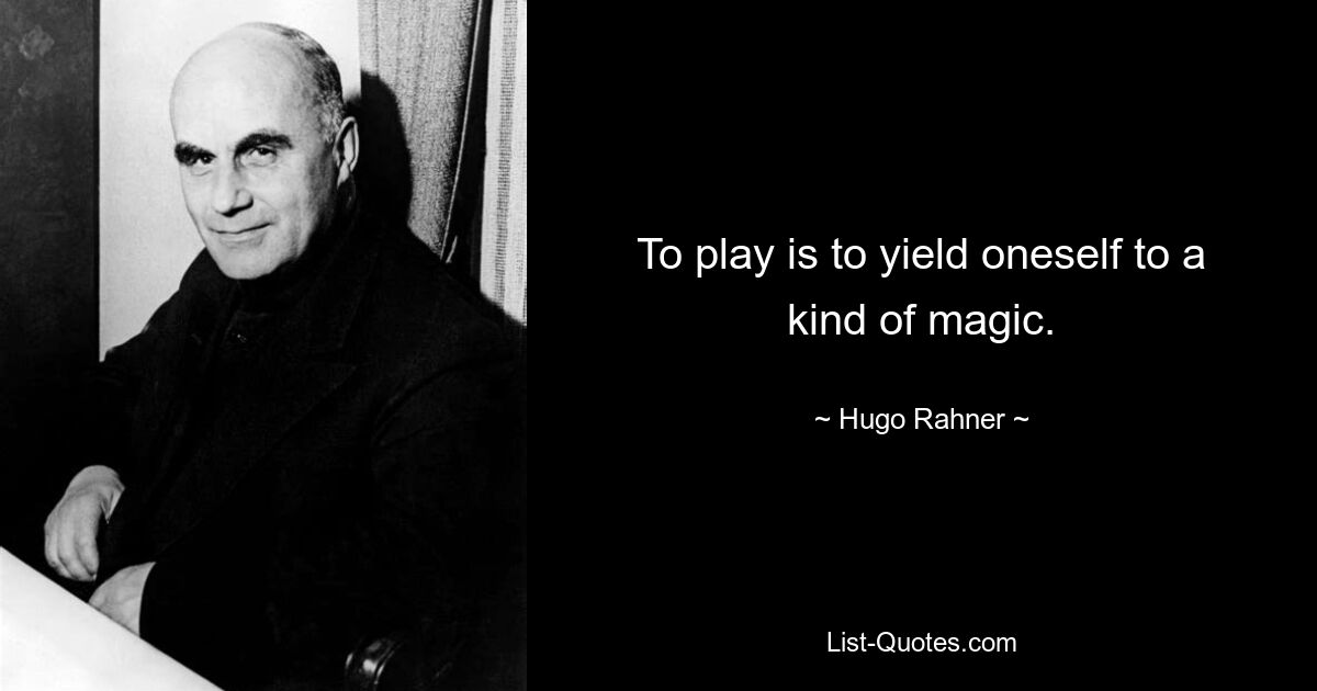 To play is to yield oneself to a kind of magic. — © Hugo Rahner