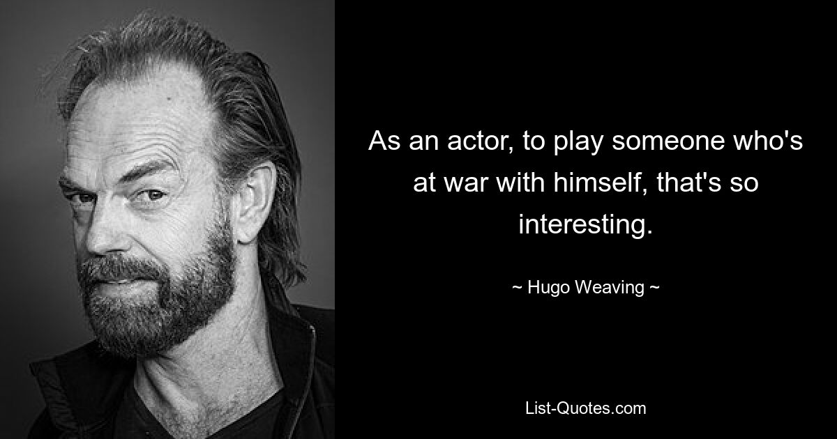 As an actor, to play someone who's at war with himself, that's so interesting. — © Hugo Weaving