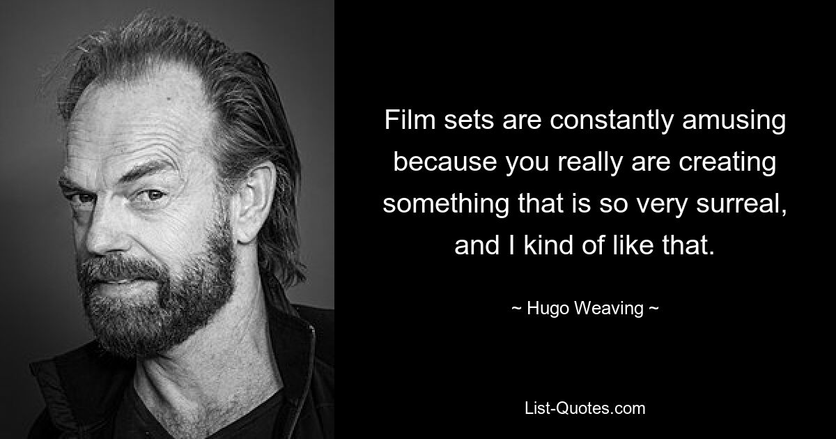 Film sets are constantly amusing because you really are creating something that is so very surreal, and I kind of like that. — © Hugo Weaving