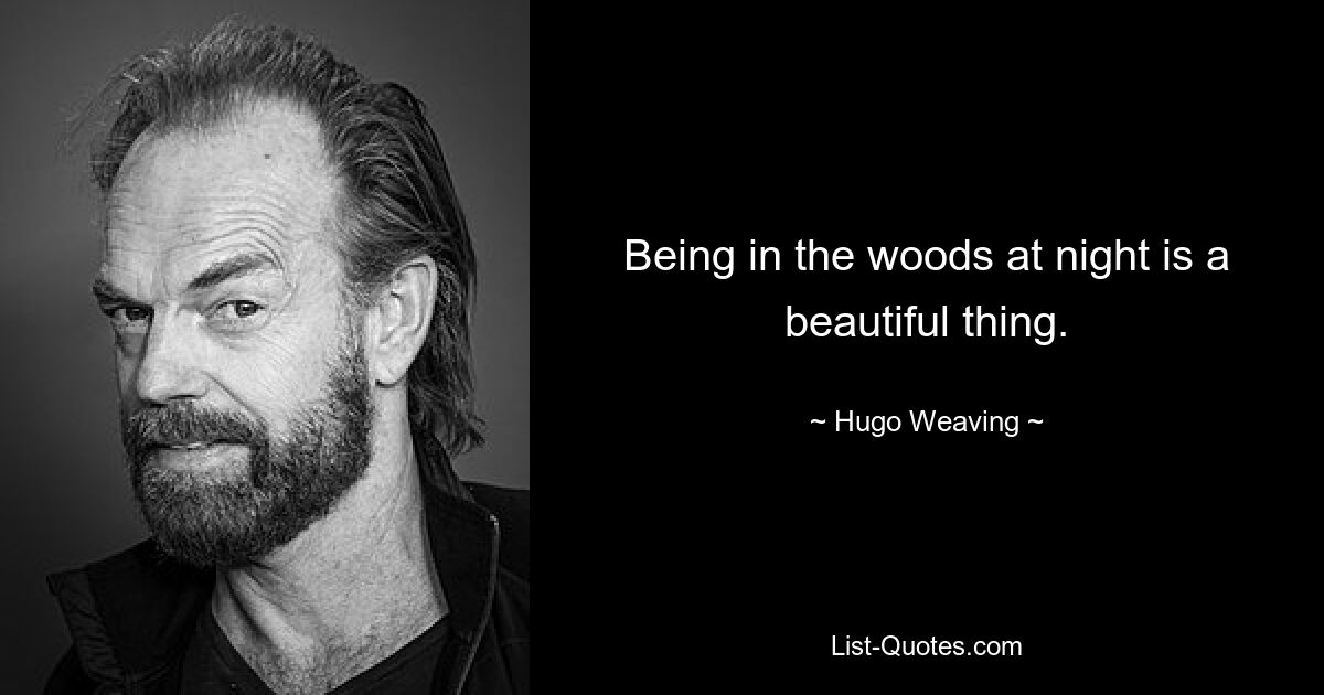 Being in the woods at night is a beautiful thing. — © Hugo Weaving