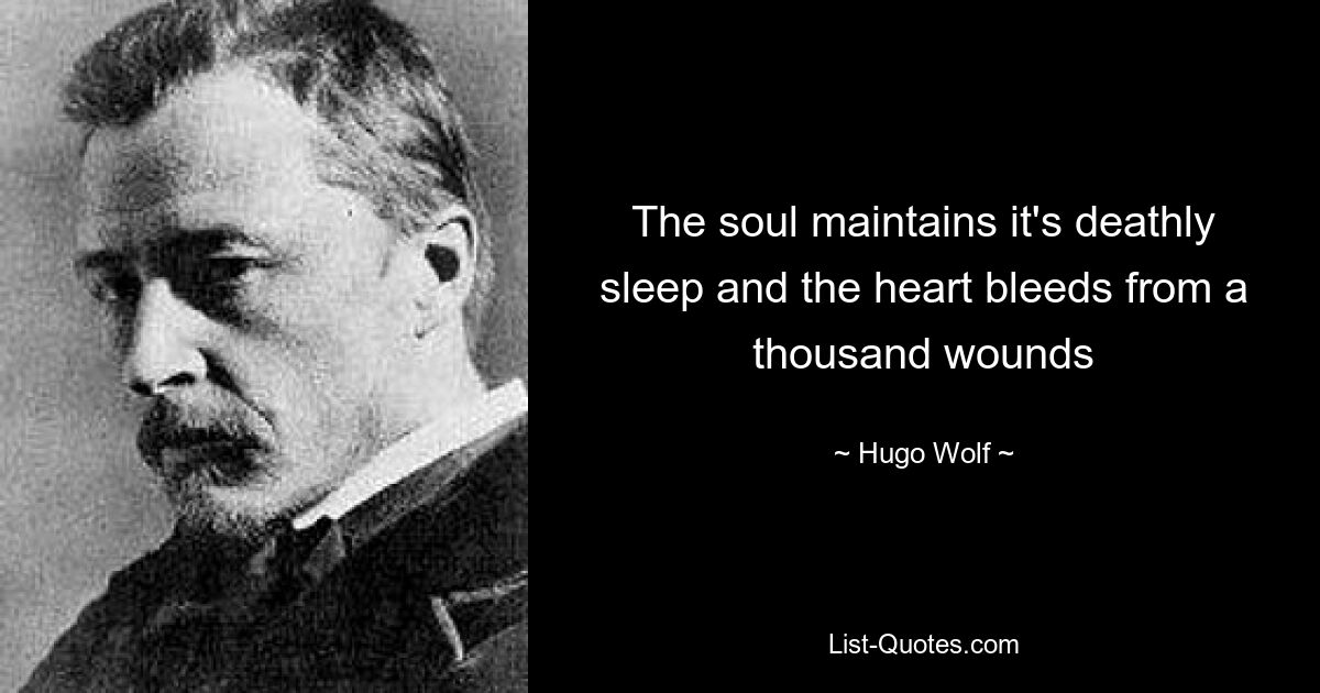 The soul maintains it's deathly sleep and the heart bleeds from a thousand wounds — © Hugo Wolf