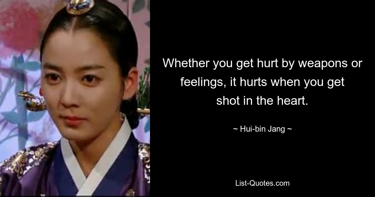 Whether you get hurt by weapons or feelings, it hurts when you get shot in the heart. — © Hui-bin Jang