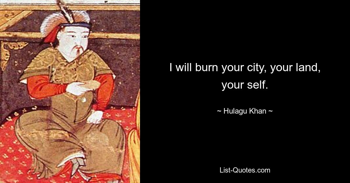 I will burn your city, your land, your self. — © Hulagu Khan