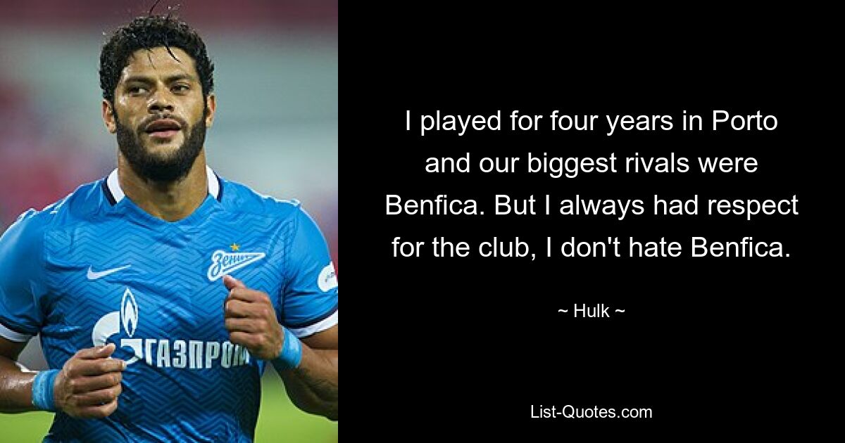 I played for four years in Porto and our biggest rivals were Benfica. But I always had respect for the club, I don't hate Benfica. — © Hulk