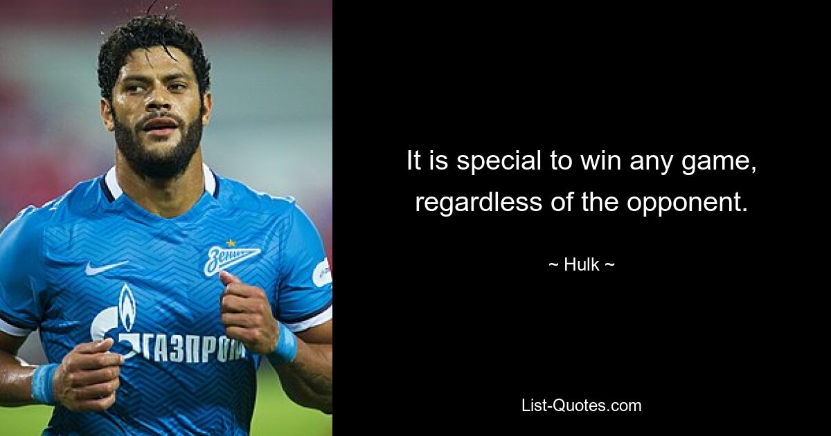 It is special to win any game, regardless of the opponent. — © Hulk