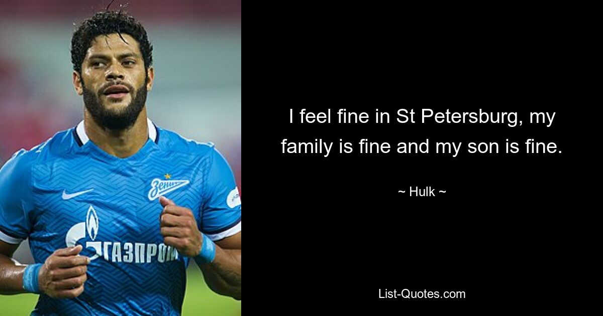 I feel fine in St Petersburg, my family is fine and my son is fine. — © Hulk