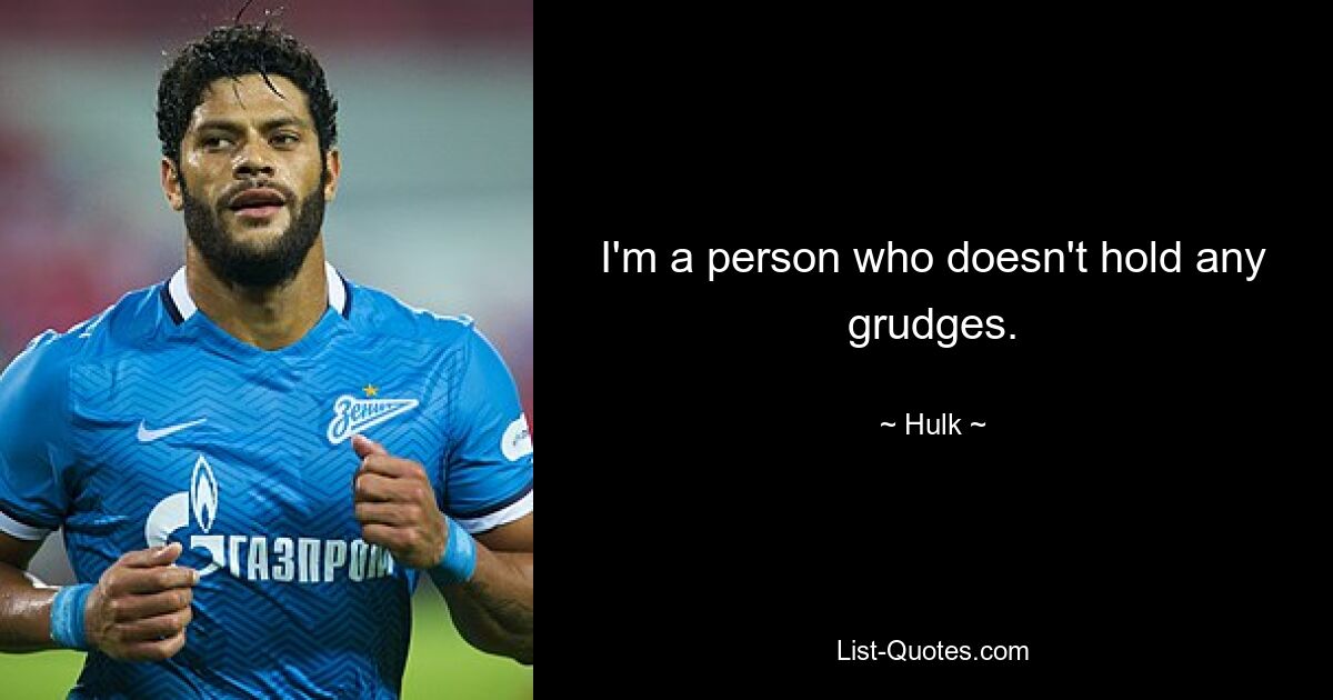 I'm a person who doesn't hold any grudges. — © Hulk