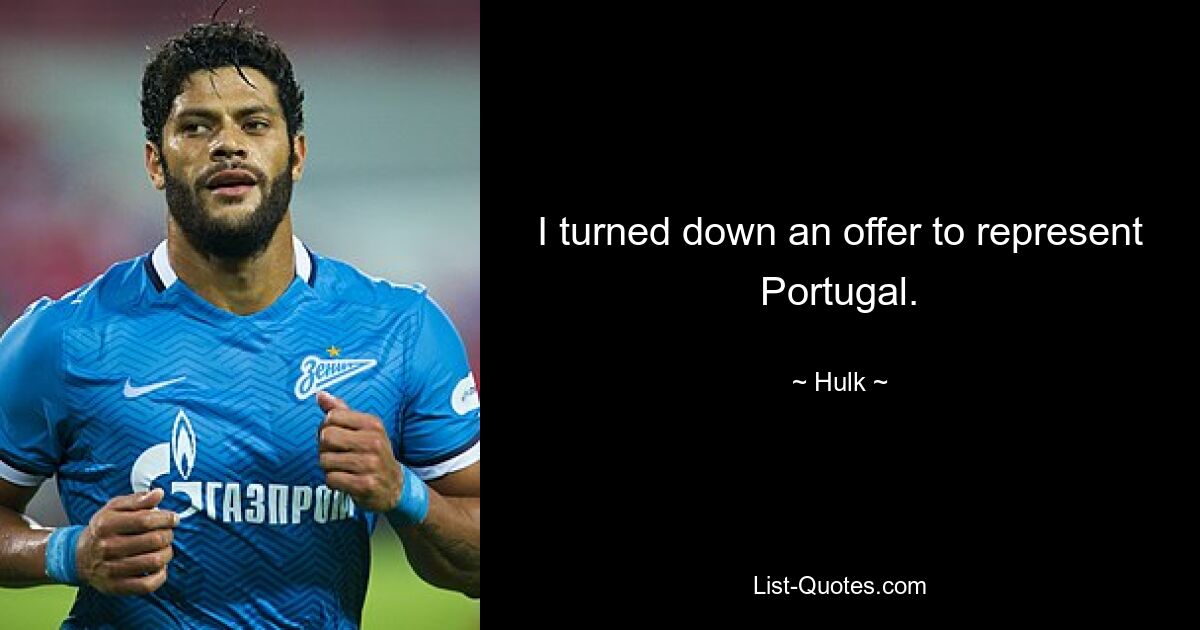 I turned down an offer to represent Portugal. — © Hulk