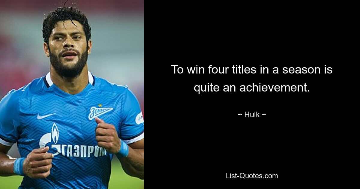 To win four titles in a season is quite an achievement. — © Hulk