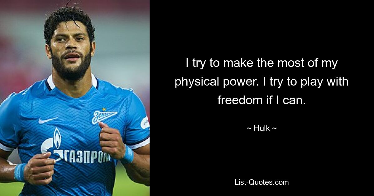 I try to make the most of my physical power. I try to play with freedom if I can. — © Hulk