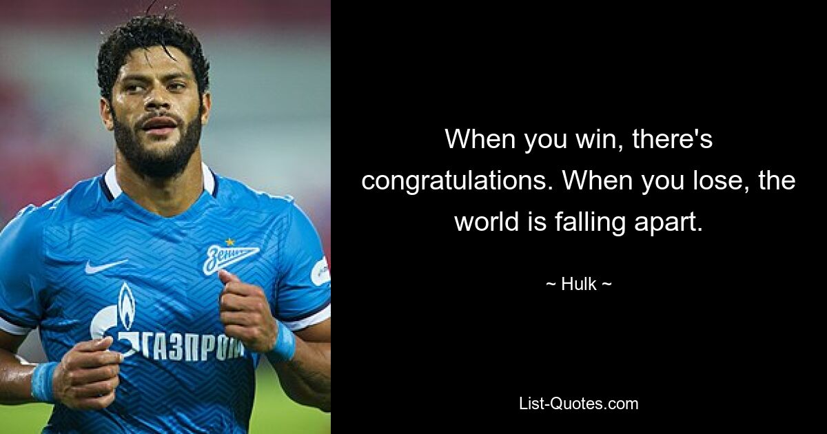 When you win, there's congratulations. When you lose, the world is falling apart. — © Hulk