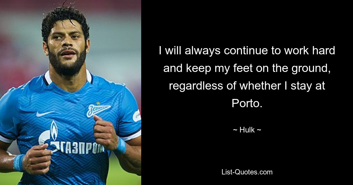 I will always continue to work hard and keep my feet on the ground, regardless of whether I stay at Porto. — © Hulk