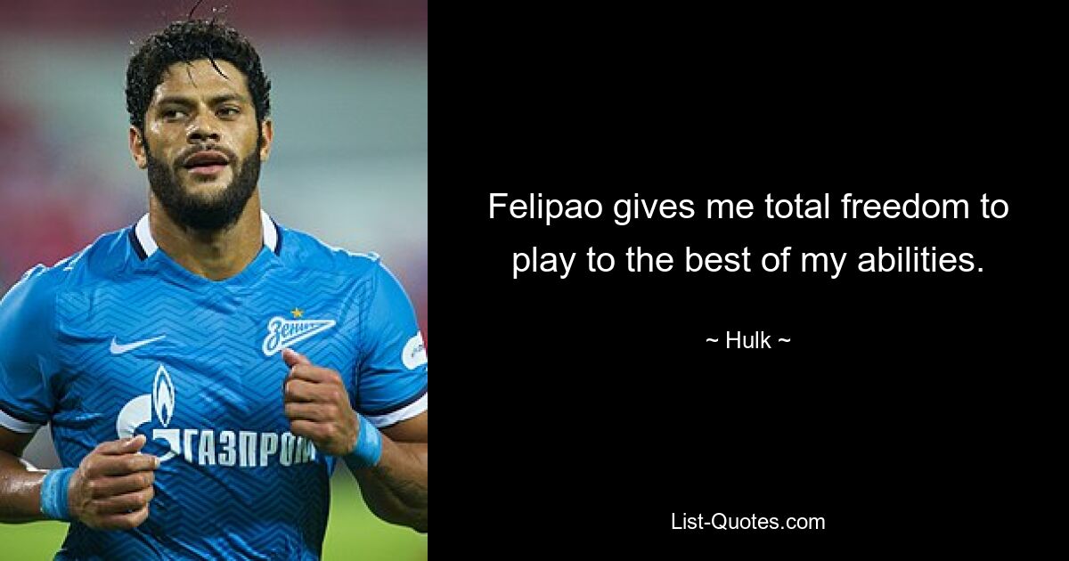 Felipao gives me total freedom to play to the best of my abilities. — © Hulk