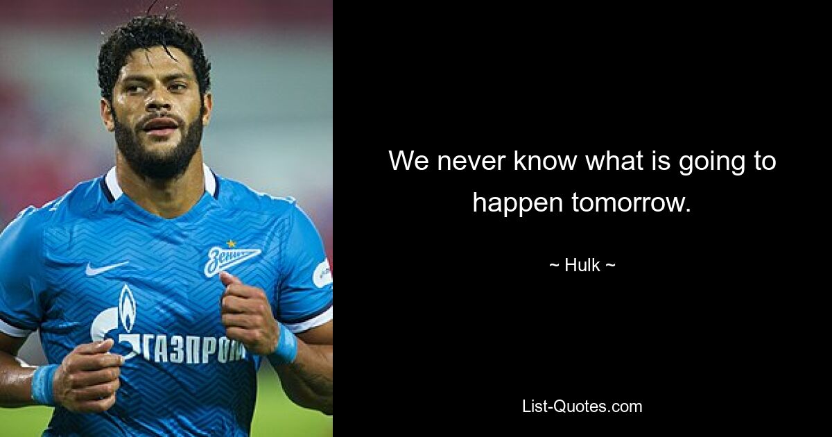 We never know what is going to happen tomorrow. — © Hulk