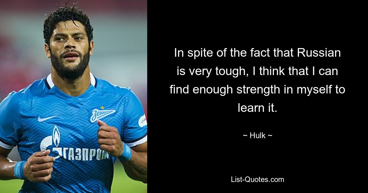 In spite of the fact that Russian is very tough, I think that I can find enough strength in myself to learn it. — © Hulk