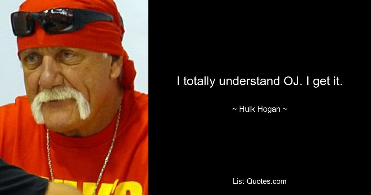 I totally understand OJ. I get it. — © Hulk Hogan