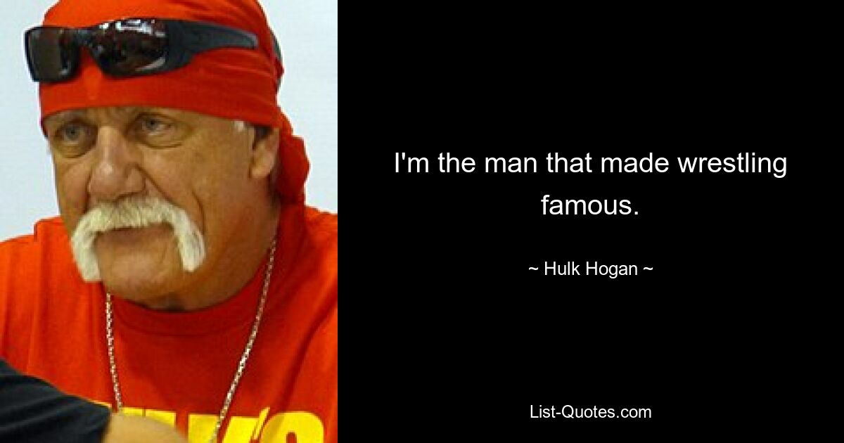 I'm the man that made wrestling famous. — © Hulk Hogan