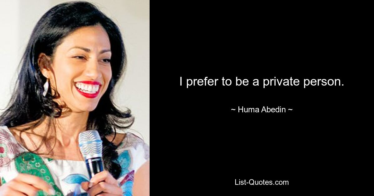 I prefer to be a private person. — © Huma Abedin