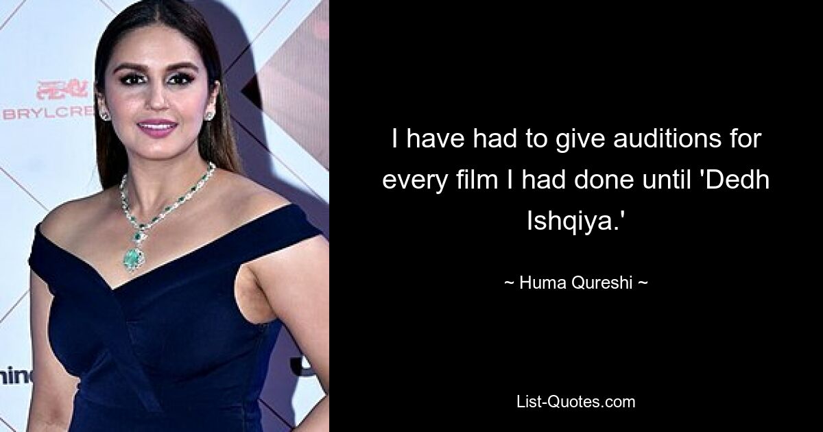 I have had to give auditions for every film I had done until 'Dedh Ishqiya.' — © Huma Qureshi