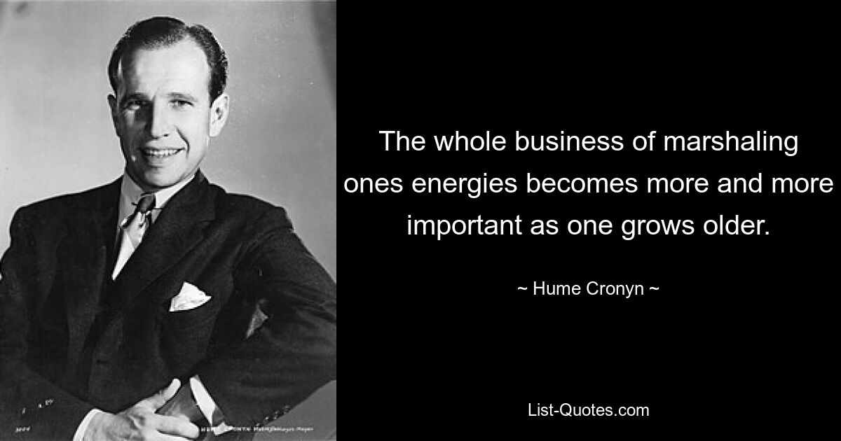 The whole business of marshaling ones energies becomes more and more important as one grows older. — © Hume Cronyn