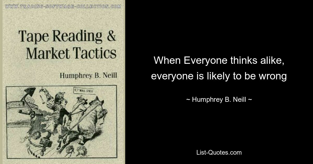 When Everyone thinks alike, everyone is likely to be wrong — © Humphrey B. Neill