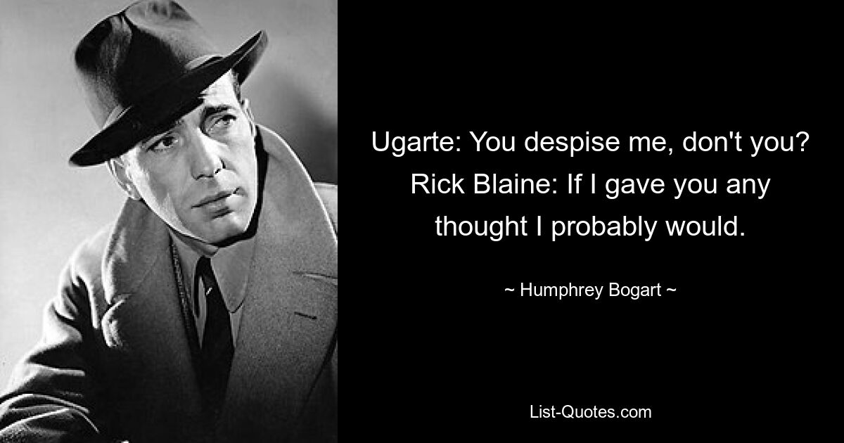 Ugarte: You despise me, don't you? Rick Blaine: If I gave you any thought I probably would. — © Humphrey Bogart