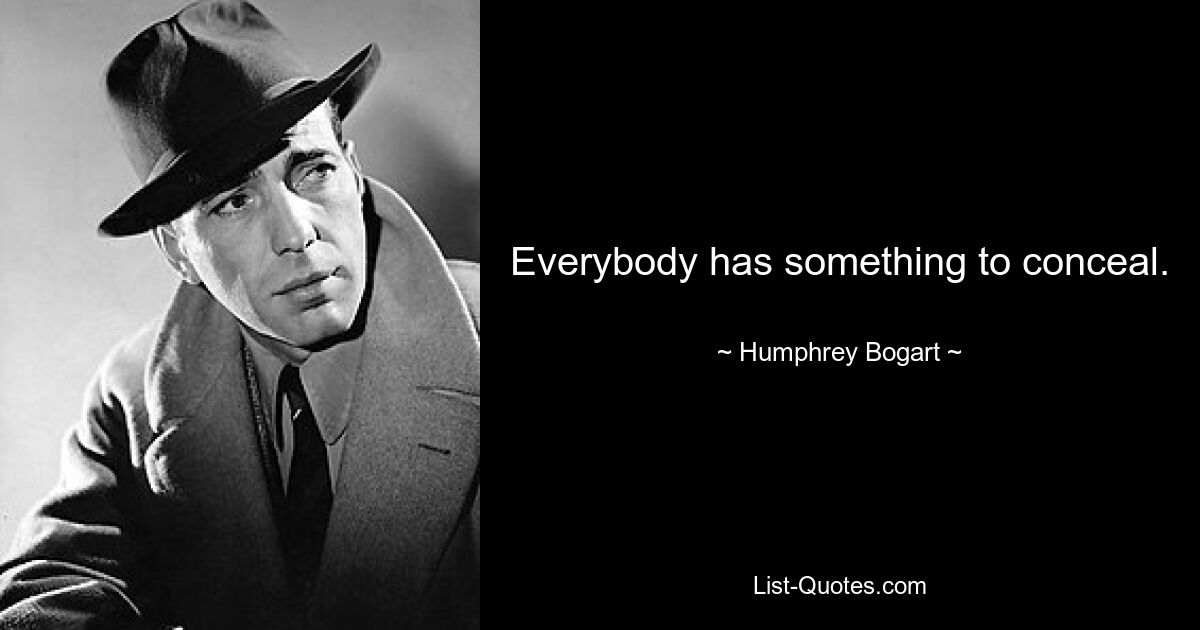 Everybody has something to conceal. — © Humphrey Bogart