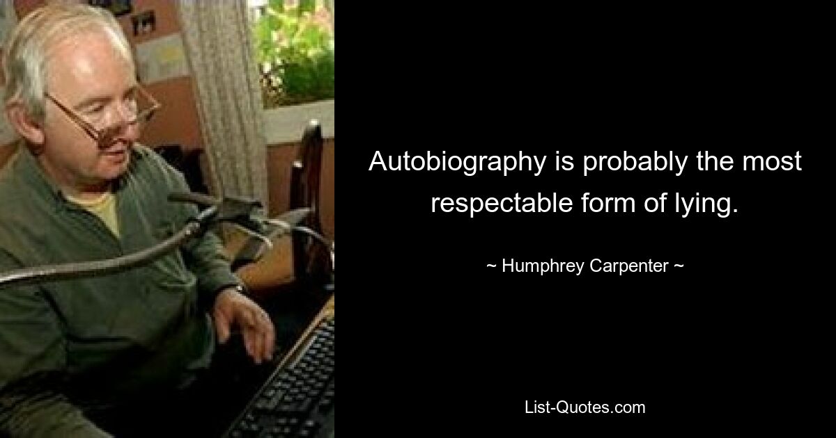 Autobiography is probably the most respectable form of lying. — © Humphrey Carpenter