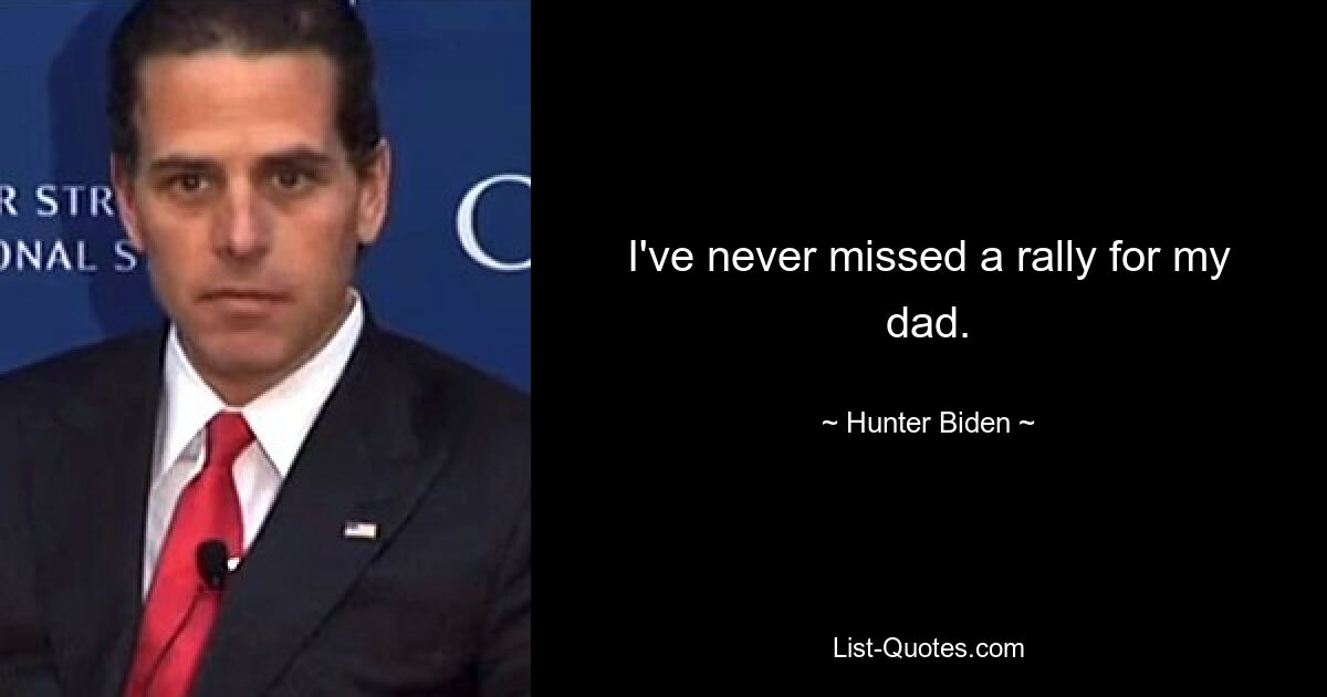 I've never missed a rally for my dad. — © Hunter Biden