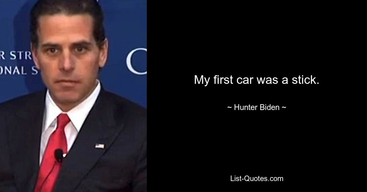 My first car was a stick. — © Hunter Biden