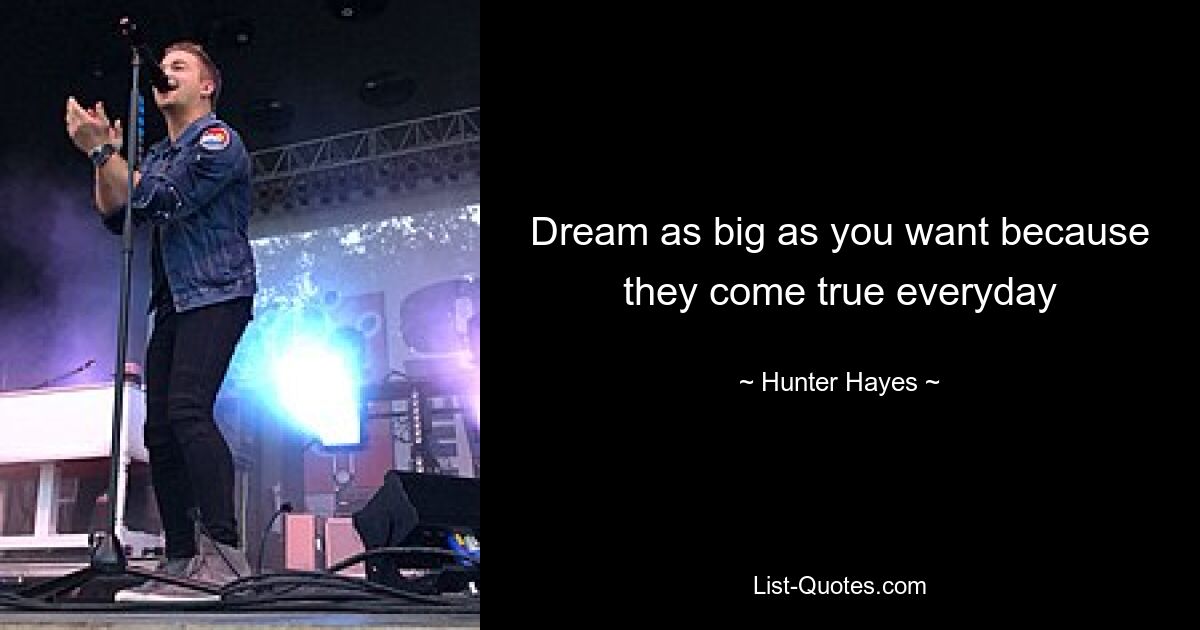 Dream as big as you want because they come true everyday — © Hunter Hayes