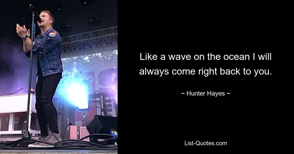 Like a wave on the ocean I will always come right back to you. — © Hunter Hayes