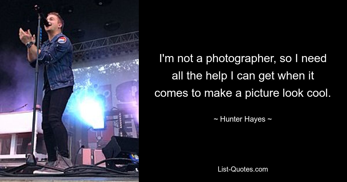 I'm not a photographer, so I need all the help I can get when it comes to make a picture look cool. — © Hunter Hayes