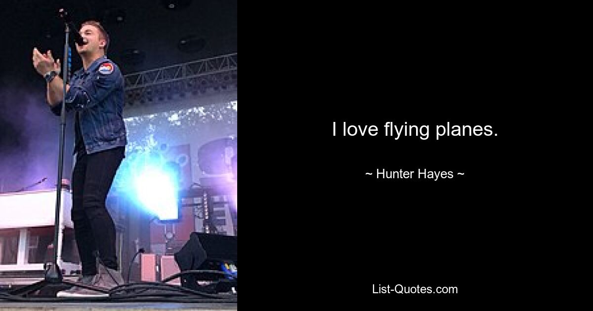 I love flying planes. — © Hunter Hayes