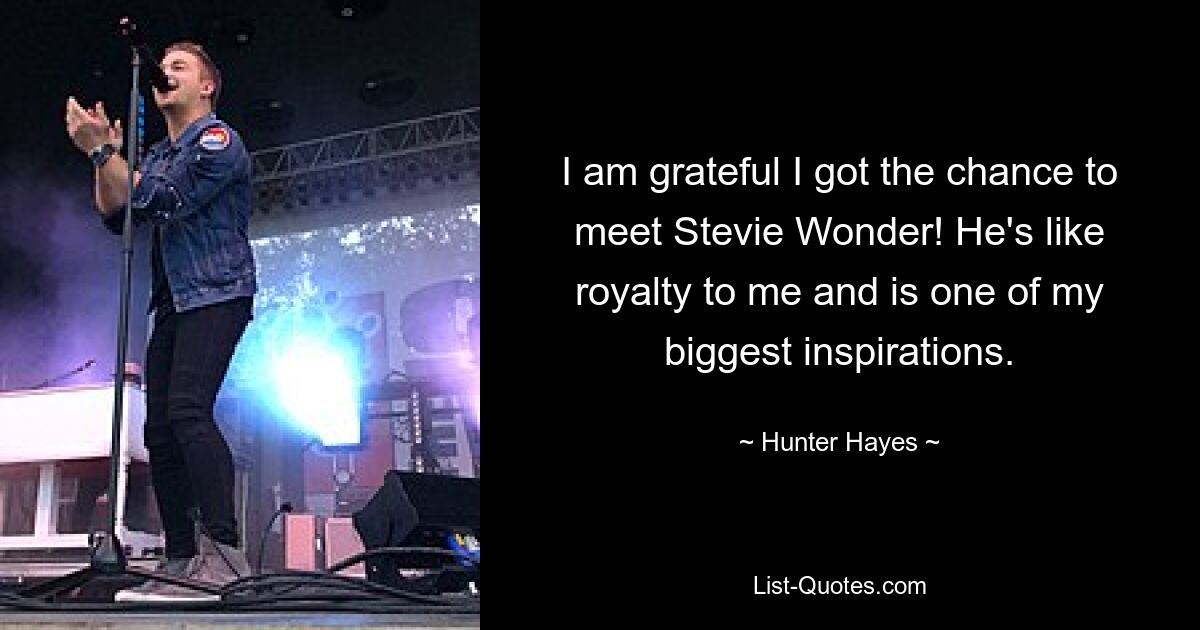 I am grateful I got the chance to meet Stevie Wonder! He's like royalty to me and is one of my biggest inspirations. — © Hunter Hayes