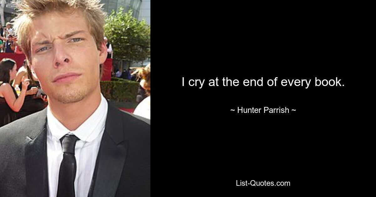 I cry at the end of every book. — © Hunter Parrish