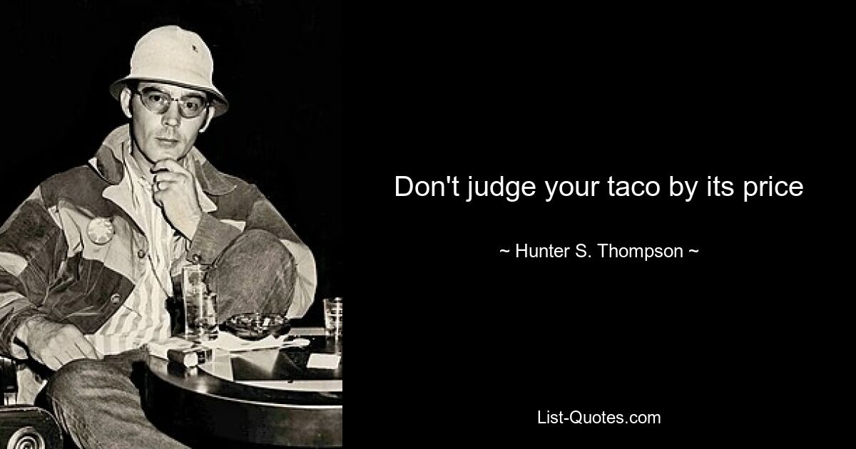 Don't judge your taco by its price — © Hunter S. Thompson