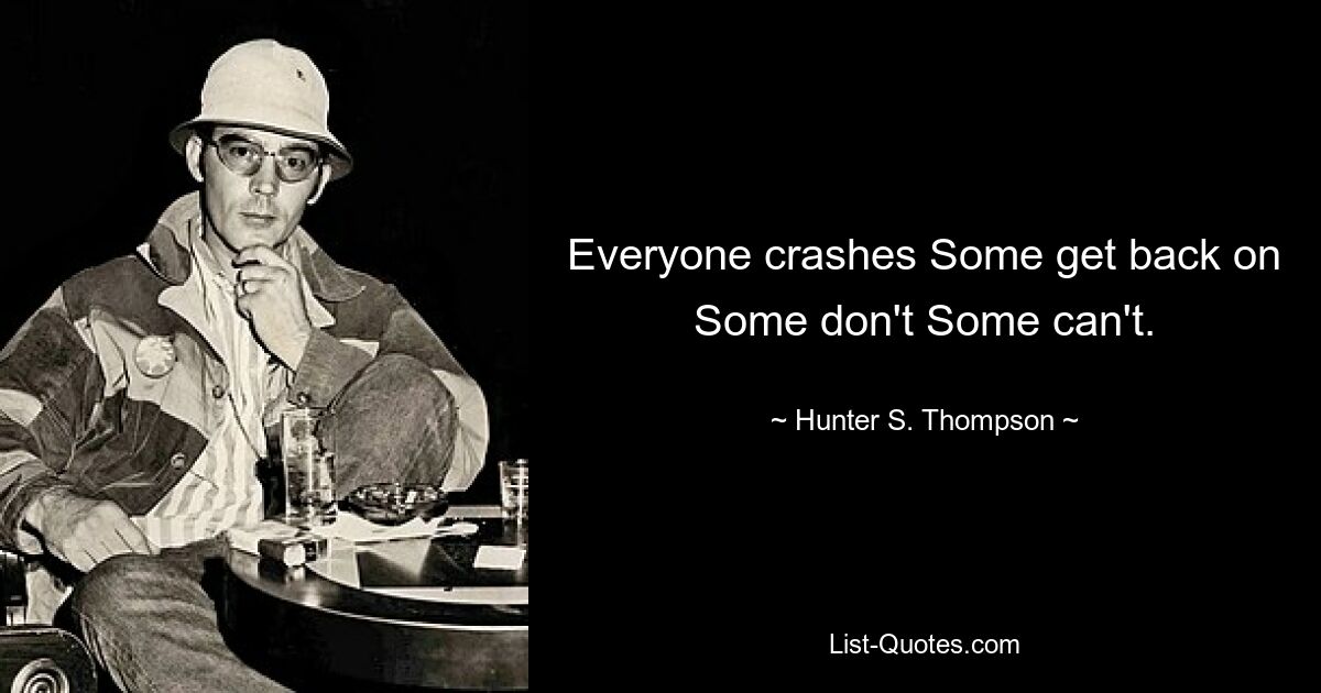 Everyone crashes Some get back on Some don't Some can't. — © Hunter S. Thompson