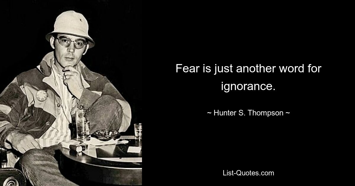 Fear is just another word for ignorance. — © Hunter S. Thompson