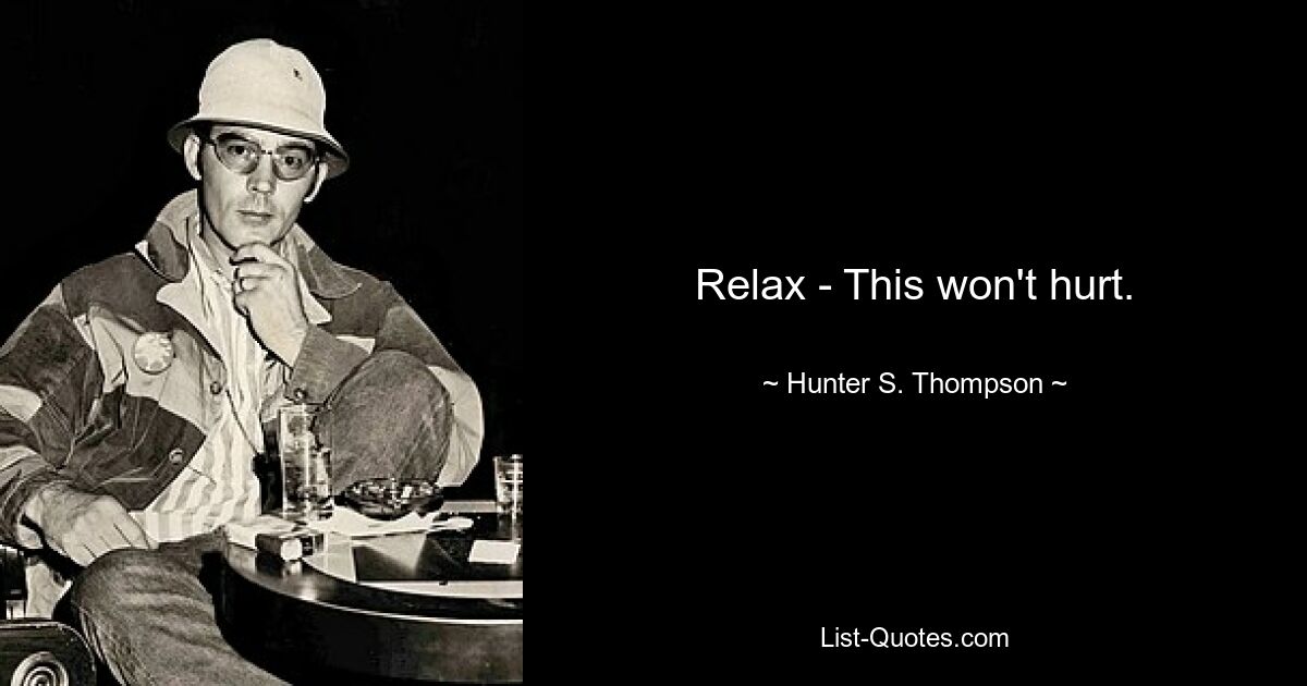 Relax - This won't hurt. — © Hunter S. Thompson