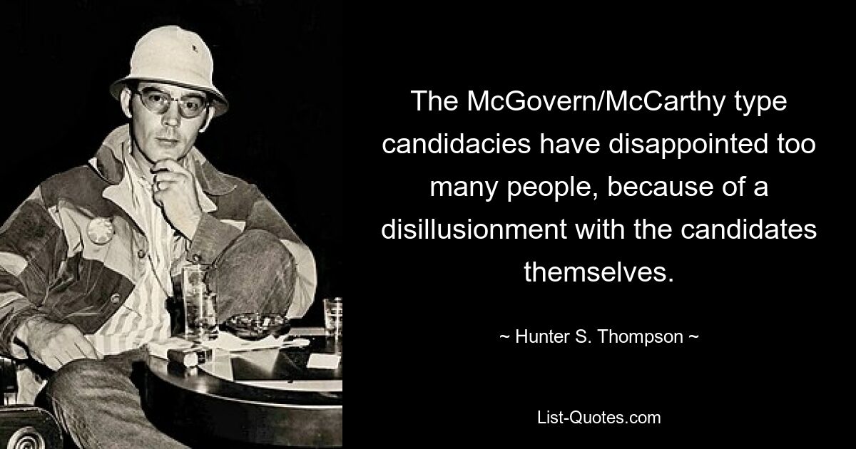 The McGovern/McCarthy type candidacies have disappointed too many people, because of a disillusionment with the candidates themselves. — © Hunter S. Thompson