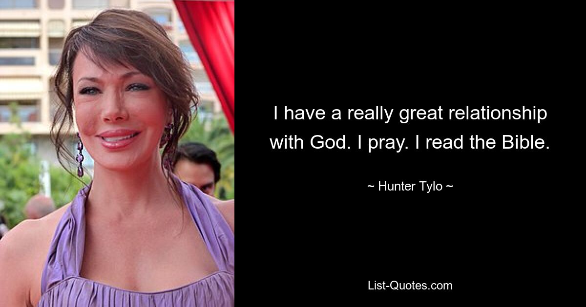 I have a really great relationship with God. I pray. I read the Bible. — © Hunter Tylo