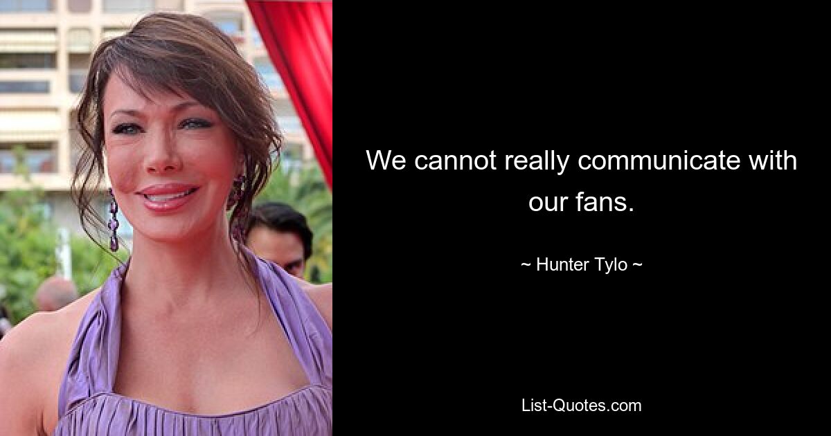 We cannot really communicate with our fans. — © Hunter Tylo