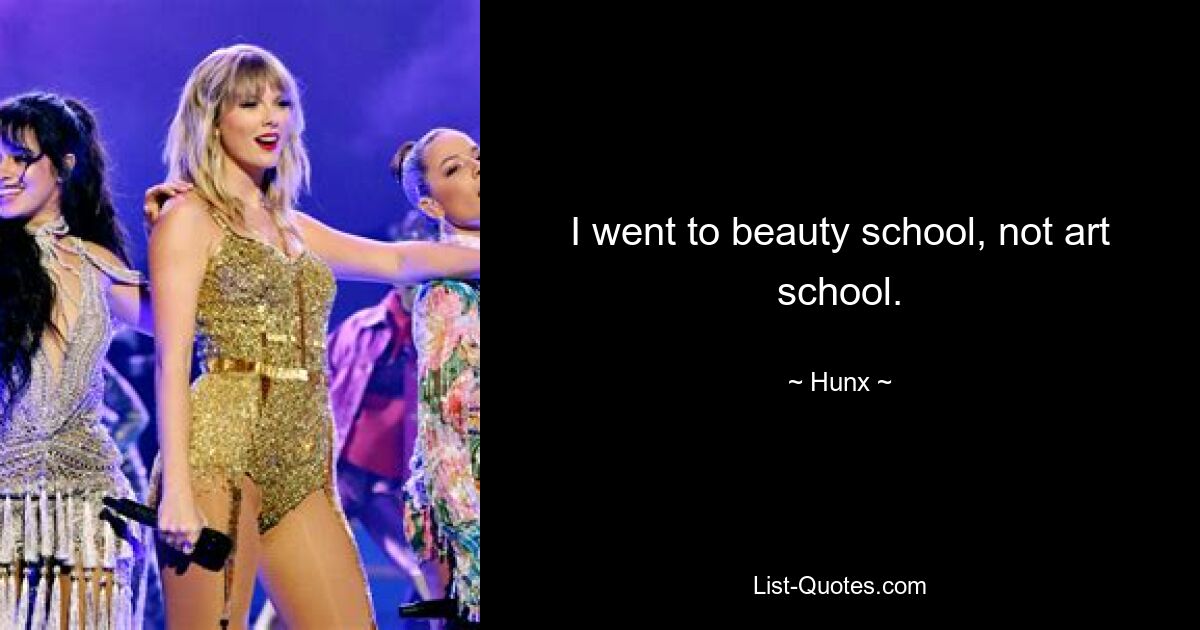 I went to beauty school, not art school. — © Hunx