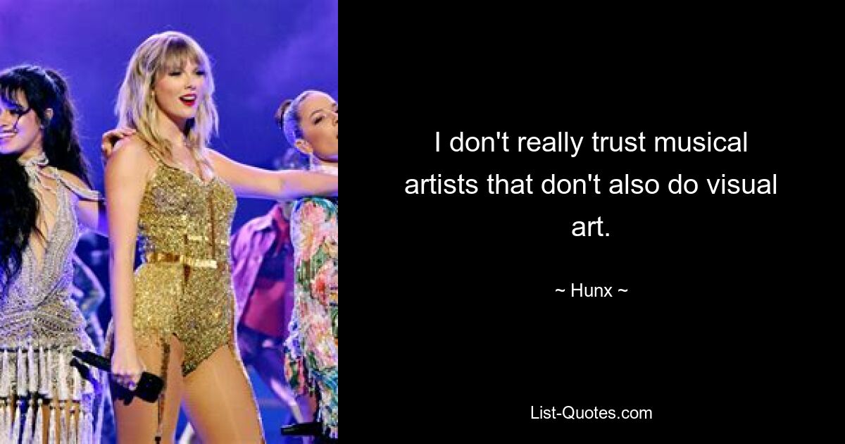 I don't really trust musical artists that don't also do visual art. — © Hunx