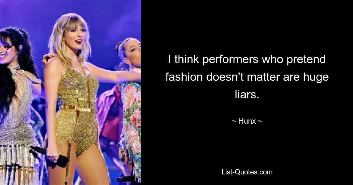 I think performers who pretend fashion doesn't matter are huge liars. — © Hunx