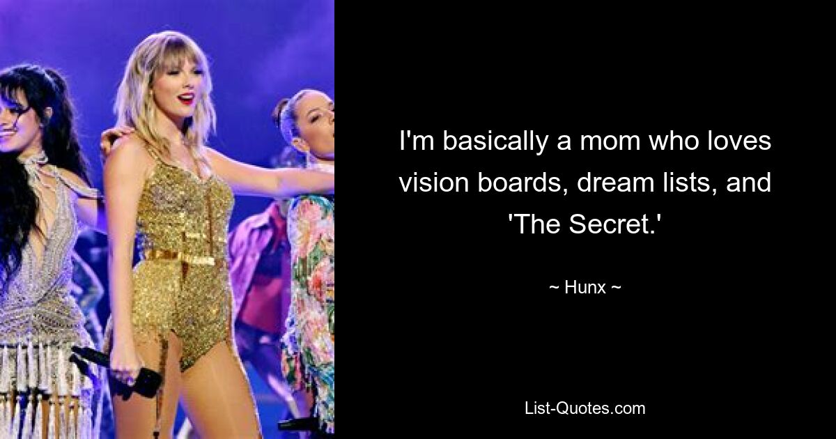 I'm basically a mom who loves vision boards, dream lists, and 'The Secret.' — © Hunx