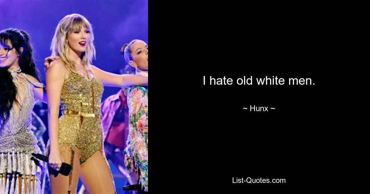 I hate old white men. — © Hunx